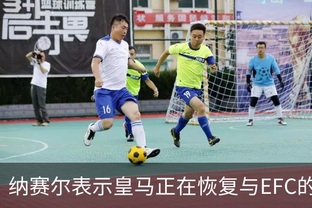 纳赛尔表示皇马正在恢复与EFC的联系，巴萨已全面回归